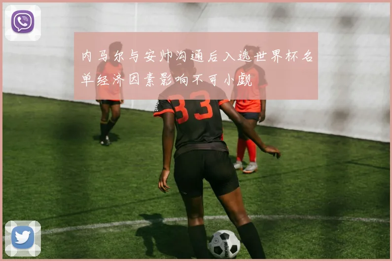 内马尔与安帅沟通后入选世界杯名单经济因素影响不可小觑
