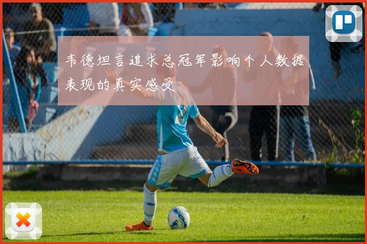 韦德坦言追求总冠军影响个人数据表现的真实感受