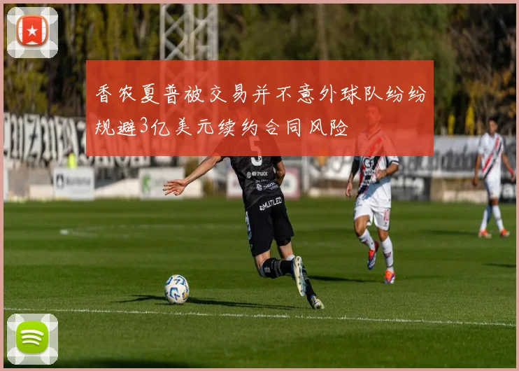 香农夏普被交易并不意外球队纷纷规避3亿美元续约合同风险