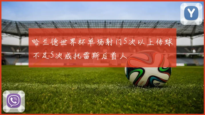 哈兰德世界杯单场射门5次以上传球不足5次成托雷斯后首人