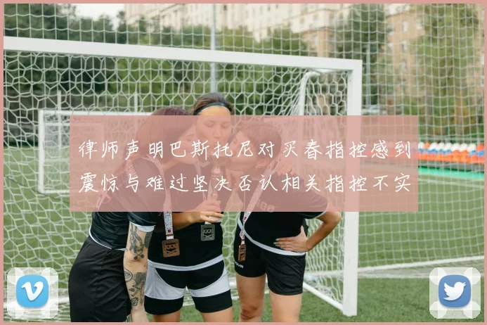 律师声明巴斯托尼对买春指控感到震惊与难过坚决否认相关指控不实