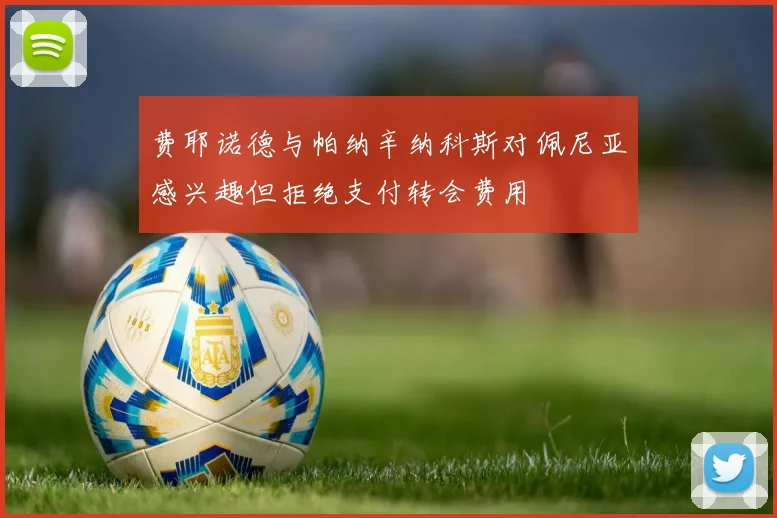费耶诺德与帕纳辛纳科斯对佩尼亚感兴趣但拒绝支付转会费用