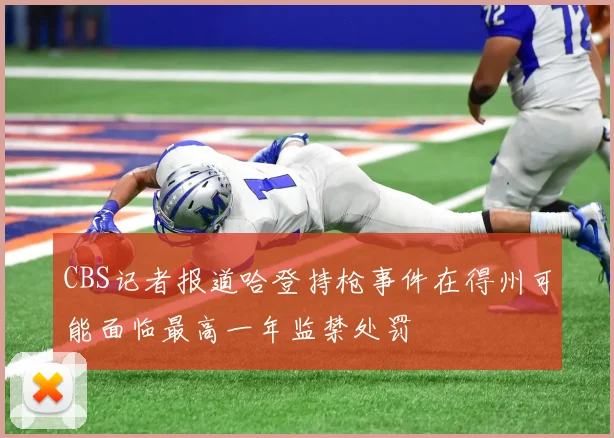 CBS记者报道哈登持枪事件在得州可能面临最高一年监禁处罚